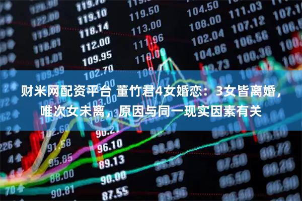 财米网配资平台 董竹君4女婚恋：3女皆离婚，唯次女未离，原因与同一现实因素有关