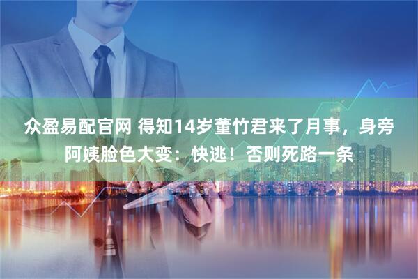 众盈易配官网 得知14岁董竹君来了月事，身旁阿姨脸色大变：快逃！否则死路一条