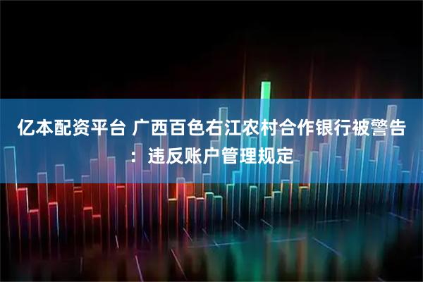 亿本配资平台 广西百色右江农村合作银行被警告：违反账户管理规定