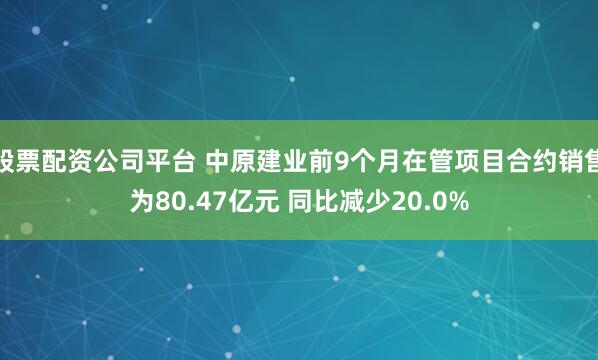 股票配资公司平台 中原建业前9个月在管项目合约销售为80.47亿元 同比减少20.0%