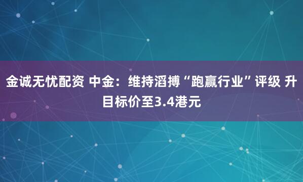金诚无忧配资 中金：维持滔搏“跑赢行业”评级 升目标价至3.4港元