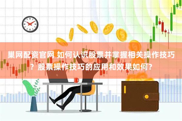 巢网配资官网 如何认识股票并掌握相关操作技巧？股票操作技巧的应用和效果如何？