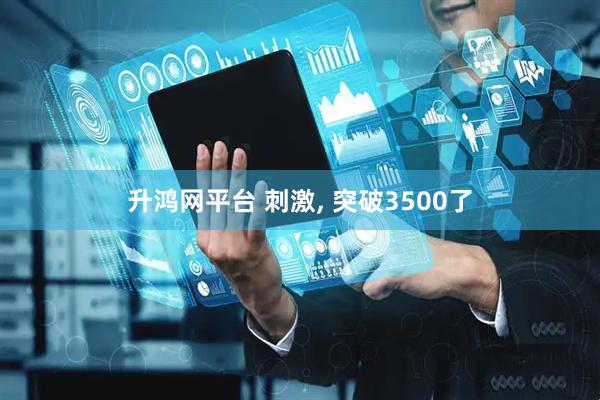 升鸿网平台 刺激, 突破3500了