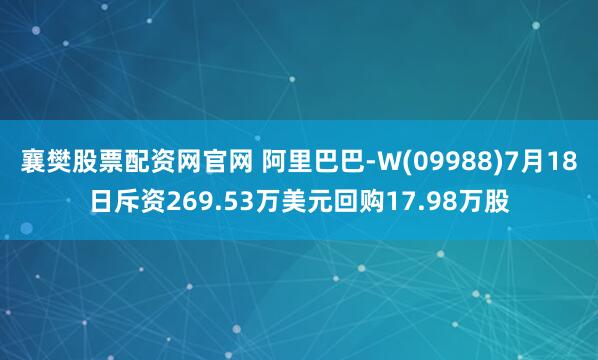 襄樊股票配资网官网 阿里巴巴-W(09988)7月18日斥资269.53万美元回购17.98万股