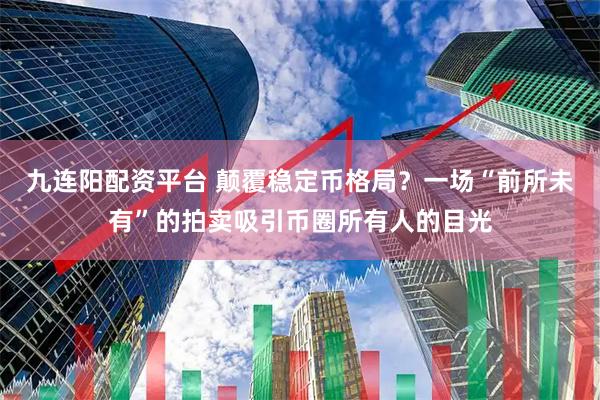 九连阳配资平台 颠覆稳定币格局？一场“前所未有”的拍卖吸引币圈所有人的目光