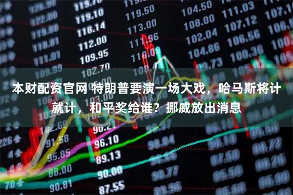 本财配资官网 特朗普要演一场大戏，哈马斯将计就计，和平奖给谁？挪威放出消息