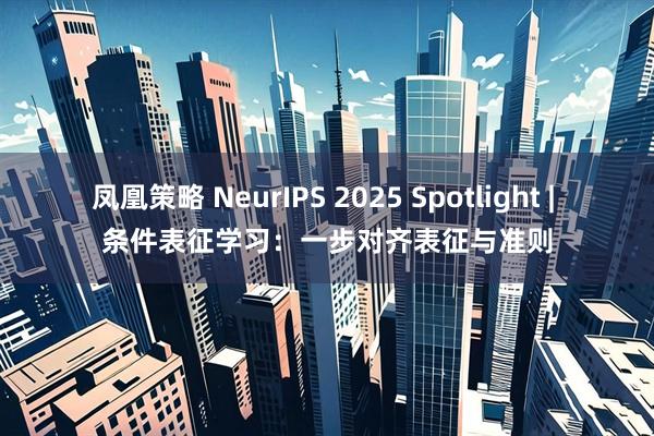 凤凰策略 NeurIPS 2025 Spotlight | 条件表征学习：一步对齐表征与准则