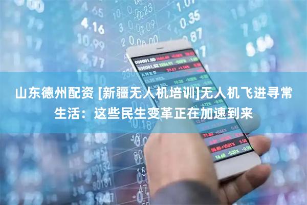 山东德州配资 [新疆无人机培训]无人机飞进寻常生活：这些民生变革正在加速到来