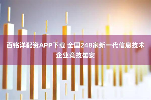 百铭洋配资APP下载 全国248家新一代信息技术企业竞技雄安