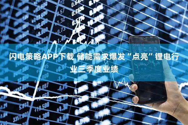 闪电策略APP下载 储能需求爆发“点亮”锂电行业三季度业绩