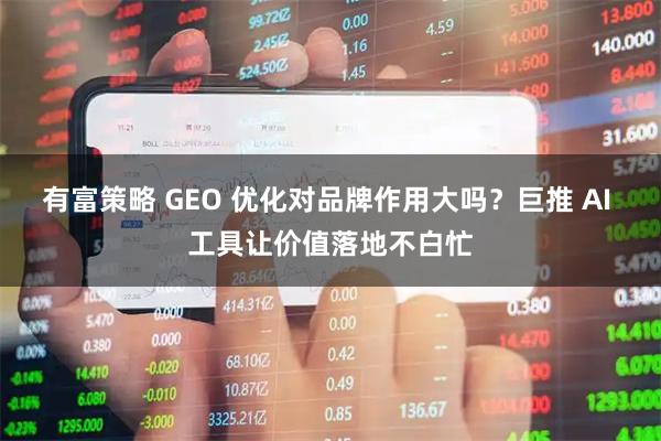有富策略 GEO 优化对品牌作用大吗？巨推 AI 工具让价值落地不白忙