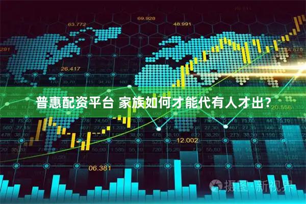 普惠配资平台 家族如何才能代有人才出？