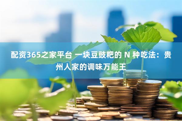 配资365之家平台 一块豆豉粑的 N 种吃法：贵州人家的调味万能王