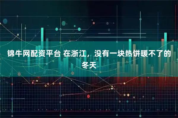 锦牛网配资平台 在浙江，没有一块热饼暖不了的冬天