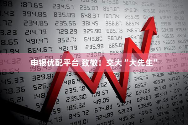 申银优配平台 致敬！交大“大先生”