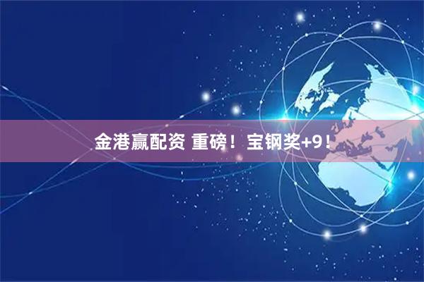 金港赢配资 重磅！宝钢奖+9！