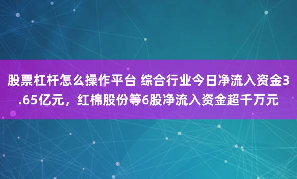 股票杠杆怎么操作平台 综合行业今日净流入资金3.65亿元，红棉股份等6股净流入资金超千万元