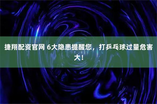 捷翔配资官网 6大隐患提醒您，打乒乓球过量危害大！