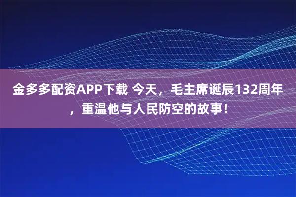 金多多配资APP下载 今天，毛主席诞辰132周年，重温他与人民防空的故事！