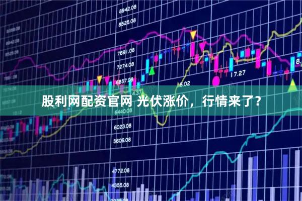 股利网配资官网 光伏涨价，行情来了？