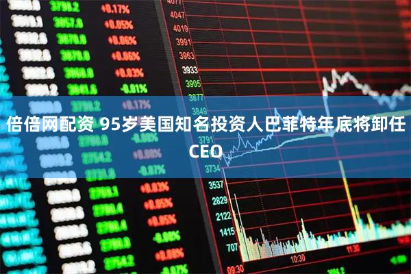 倍倍网配资 95岁美国知名投资人巴菲特年底将卸任CEO