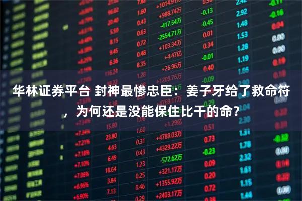 华林证券平台 封神最惨忠臣：姜子牙给了救命符，为何还是没能保住比干的命？
