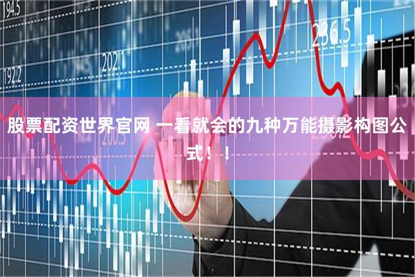 股票配资世界官网 一看就会的九种万能摄影构图公式！！