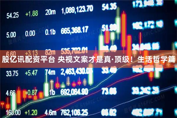 股亿讯配资平台 央视文案才是真·顶级！生活哲学篇