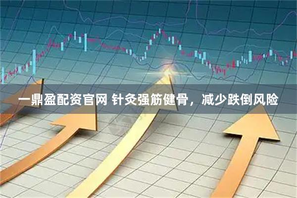 一鼎盈配资官网 针灸强筋健骨，减少跌倒风险