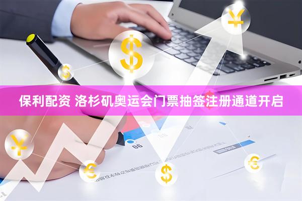 保利配资 洛杉矶奥运会门票抽签注册通道开启
