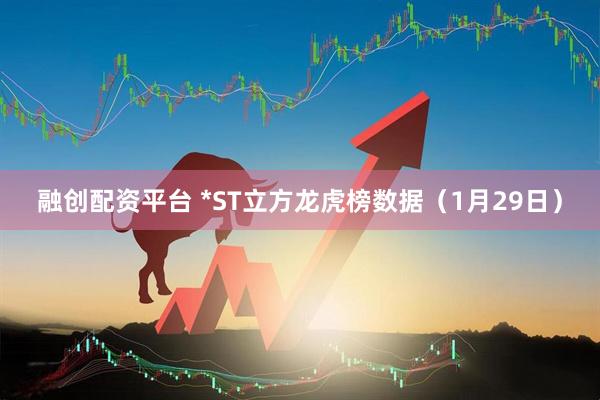 融创配资平台 *ST立方龙虎榜数据（1月29日）