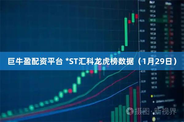 巨牛盈配资平台 *ST汇科龙虎榜数据（1月29日）