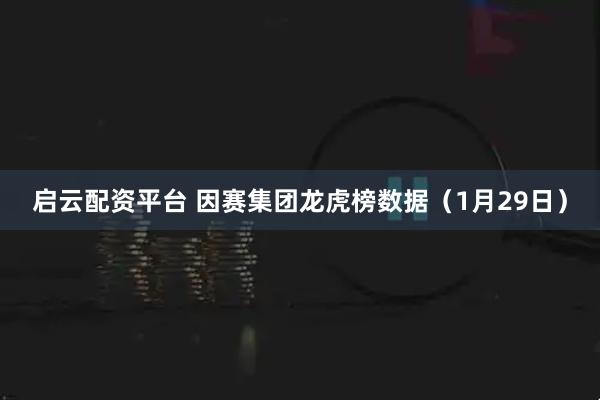 启云配资平台 因赛集团龙虎榜数据（1月29日）