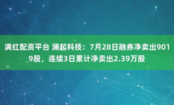 满红配资平台 澜起科技：7月28日融券净卖出9019股，连续3日累计净卖出2.39万股