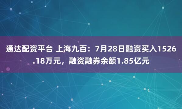 通达配资平台 上海九百：7月28日融资买入1526.18万元，融资融券余额1.85亿元