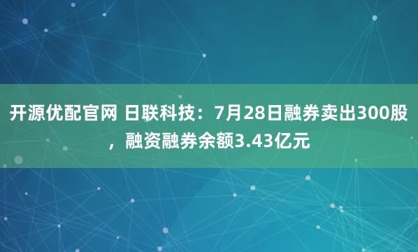 开源优配官网 日联科技：7月28日融券卖出300股，融资融券余额3.43亿元
