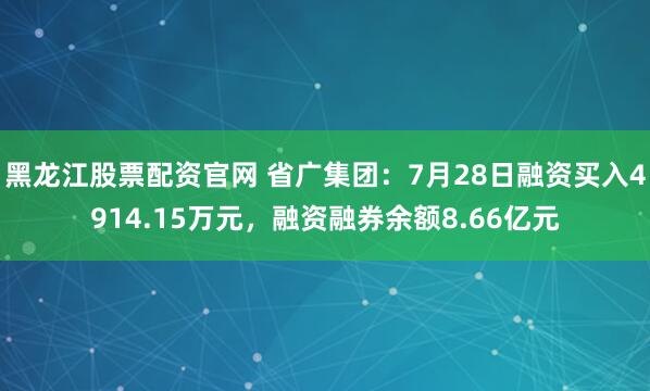 黑龙江股票配资官网 省广集团：7月28日融资买入4914.15万元，融资融券余额8.66亿元