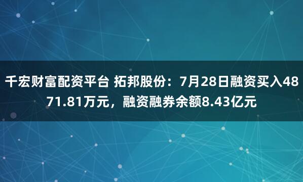 千宏财富配资平台 拓邦股份：7月28日融资买入4871.81万元，融资融券余额8.43亿元