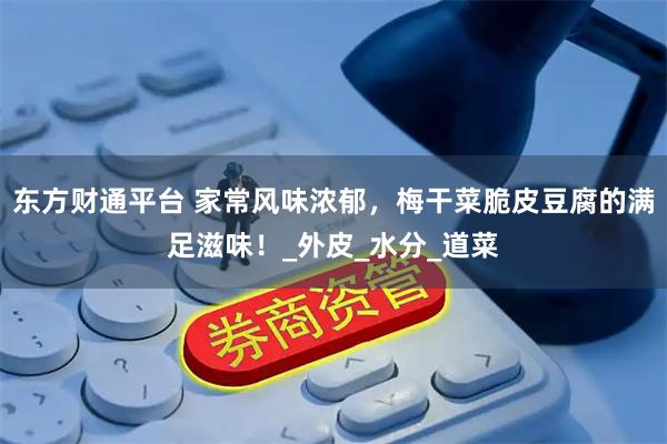 东方财通平台 家常风味浓郁，梅干菜脆皮豆腐的满足滋味！_外皮_水分_道菜