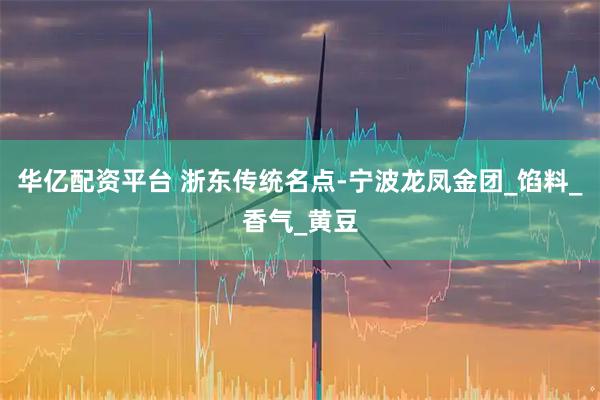 华亿配资平台 浙东传统名点-宁波龙凤金团_馅料_香气_黄豆