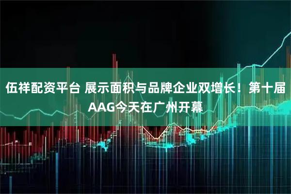 伍祥配资平台 展示面积与品牌企业双增长！第十届AAG今天在广州开幕