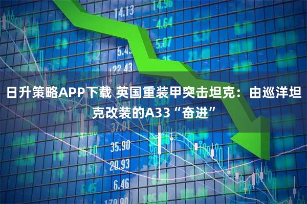 日升策略APP下载 英国重装甲突击坦克：由巡洋坦克改装的A33“奋进”