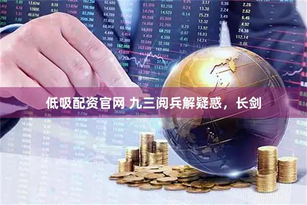 低吸配资官网 九三阅兵解疑惑，长剑