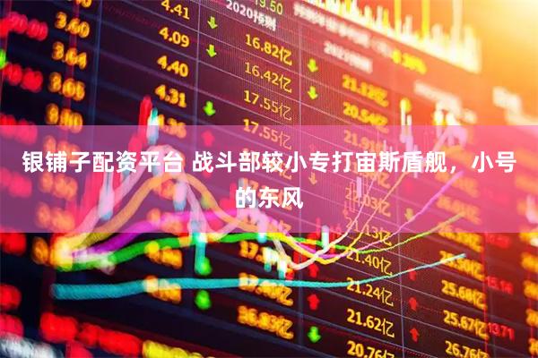 银铺子配资平台 战斗部较小专打宙斯盾舰，小号的东风