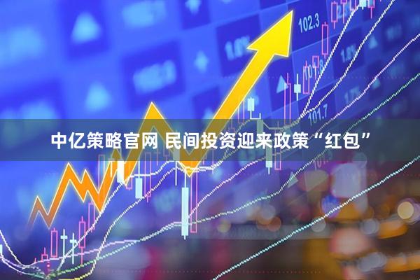 中亿策略官网 民间投资迎来政策“红包”