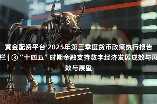 黄金配资平台 2025年第三季度货币政策执行报告专栏 | ③“十四五”时期金融支持数字经济发展成效与展望
