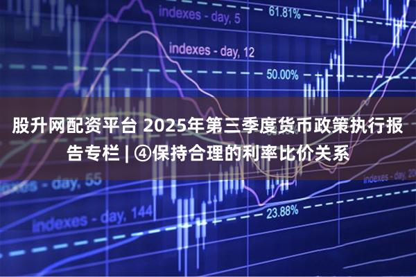股升网配资平台 2025年第三季度货币政策执行报告专栏 | ④保持合理的利率比价关系
