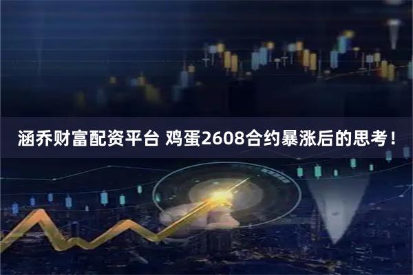 涵乔财富配资平台 鸡蛋2608合约暴涨后的思考！