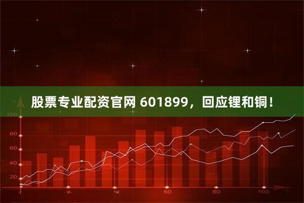 股票专业配资官网 601899，回应锂和铜！